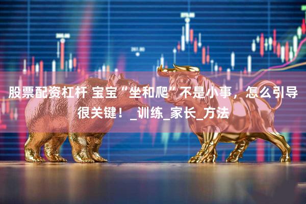股票配资杠杆 宝宝“坐和爬”不是小事，怎么引导很关键！_训练_家长_方法