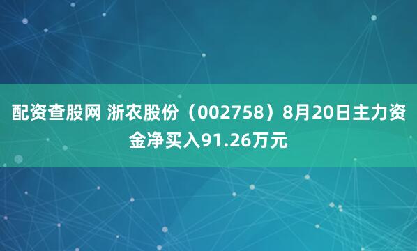 配资查股网 浙农股份（002758）8月20日主力资金净买入91.26万元