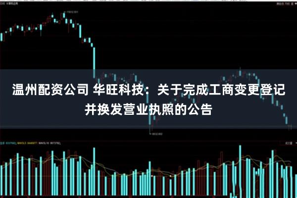 温州配资公司 华旺科技：关于完成工商变更登记并换发营业执照的公告