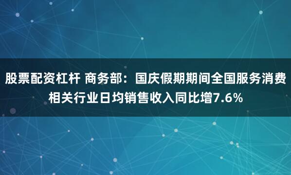 股票配资杠杆 商务部：国庆假期期间全国服务消费相关行业日均销售收入同比增7.6%