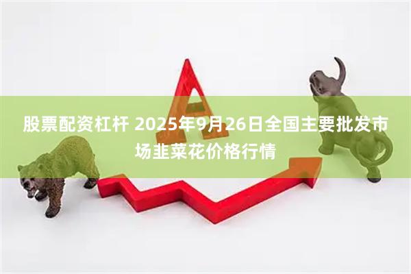 股票配资杠杆 2025年9月26日全国主要批发市场韭菜花价格行情