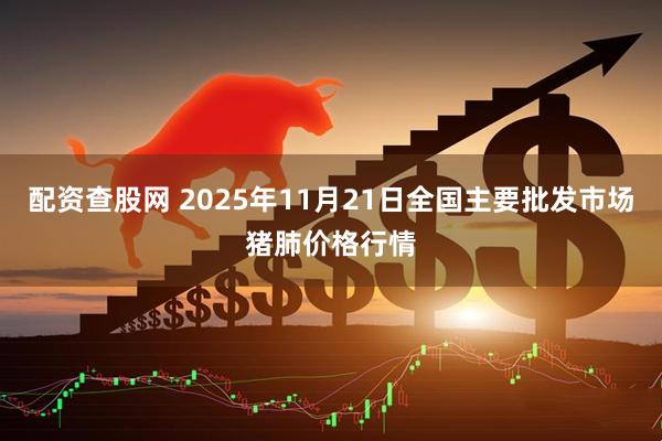 配资查股网 2025年11月21日全国主要批发市场猪肺价格行情