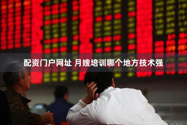 配资门户网址 月嫂培训哪个地方技术强
