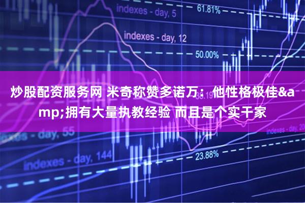 炒股配资服务网 米奇称赞多诺万：他性格极佳&拥有大量执教经验 而且是个实干家